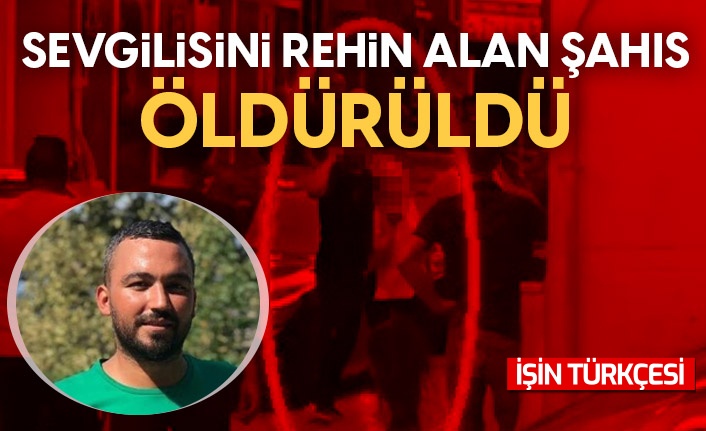 Sevgilisini rehin alan şahıs öldürüldü