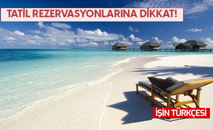 Bakanlıktan "tatil rezervasyonu" uyarısı!