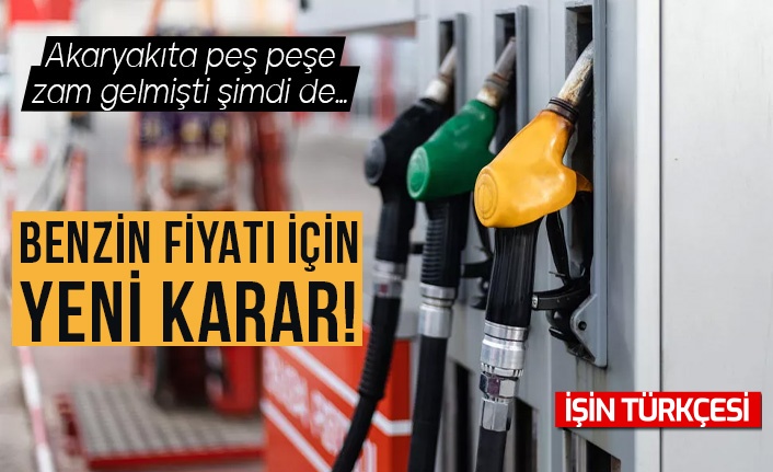 Benzin fiyatı için yeni karar...