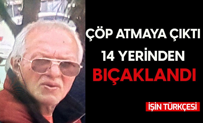 Çöp atmaya çıkan adam, 14 yerinden bıçaklandı