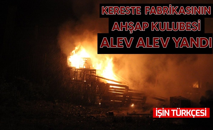 Kereste fabrikasının ahşap kulübesi alev alev yandı
