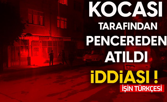 Tartıştığı kocası tarafından pencereden atıldığı iddia edildi