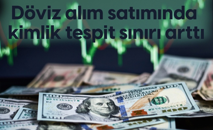 Döviz alım satımında kimlik tespit sınırı arttı