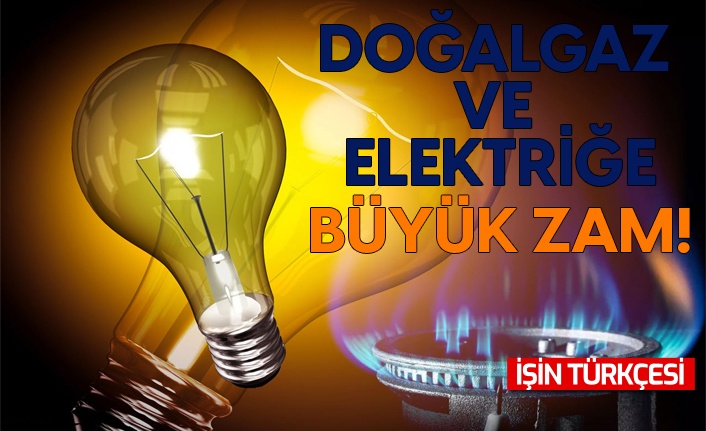 Elektrik ve doğalgaz fiyatlarına büyük zam!