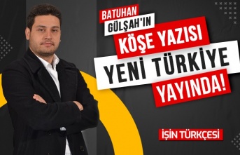 Batuhan Gülşah'ın Yeni Köşe Yazısı "YENİ TÜRKİYE" Yayında!