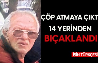 Çöp atmaya çıkan adam, 14 yerinden bıçaklandı