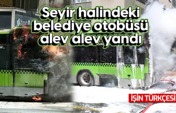 Seyir halindeki belediye otobüsü alev alev yandı