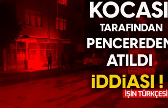 Tartıştığı kocası tarafından pencereden atıldığı iddia edildi