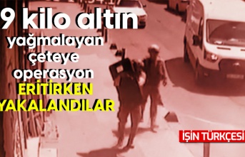 9 kilo altın yağmalayan çeteye operasyon!