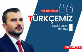 Halil Hakan Oturak'ın Yeni Köşe Yazısı "‘TÜRKÇEMİZ"...