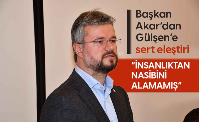 Başkan Akar’dan Gülşen’e sert eleştiri